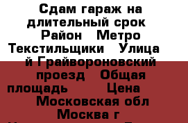 Сдам гараж на длительный срок › Район ­ Метро Текстильщики › Улица ­ 2й Грайвороновский проезд › Общая площадь ­ 18 › Цена ­ 4 000 - Московская обл., Москва г. Недвижимость » Гаражи   